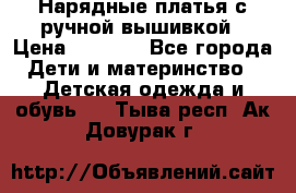 Нарядные платья с ручной вышивкой › Цена ­ 2 000 - Все города Дети и материнство » Детская одежда и обувь   . Тыва респ.,Ак-Довурак г.